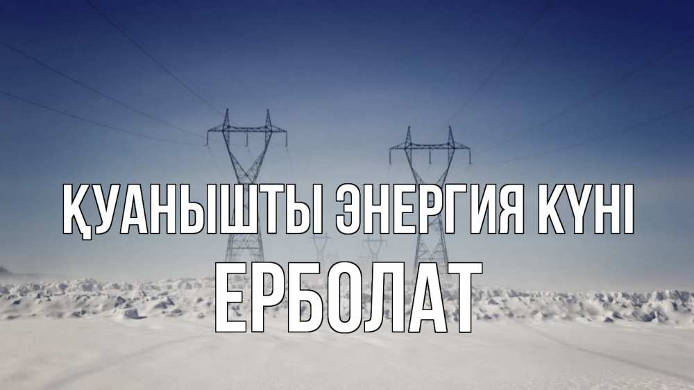 Күн сайын ашық хат с именем, Ерболат Қуанышты энергия күні снег зима Онлайн тегін жүктеп алу тілектері бар керемет карта 