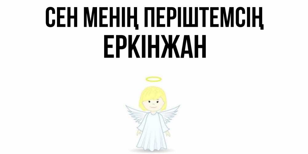 Күн сайын ашық хат с именем, Еркінжан Сен менің періштемсің ангел Онлайн тегін жүктеп алу тілектері бар керемет карта 