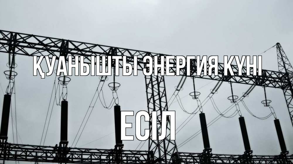 Күн сайын ашық хат с именем, Есіл Қуанышты энергия күні энергетика Онлайн тегін жүктеп алу тілектері бар керемет карта 