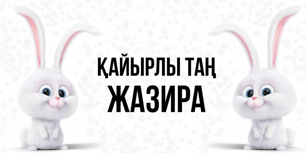 Күн сайын ашық хат с именем, ЖАЗИРА Қайырлы таң кролики с длинными ушками Онлайн тегін жүктеп алу тілектері бар керемет карта 