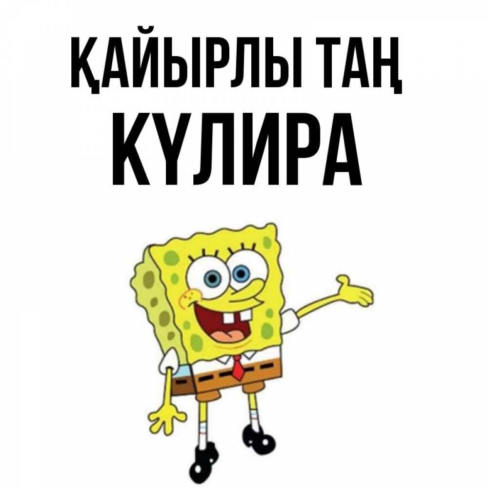 Күн сайын ашық хат с именем, КҮЛИРА Қайырлы таң губка боб улыбается Онлайн тегін жүктеп алу тілектері бар керемет карта 
