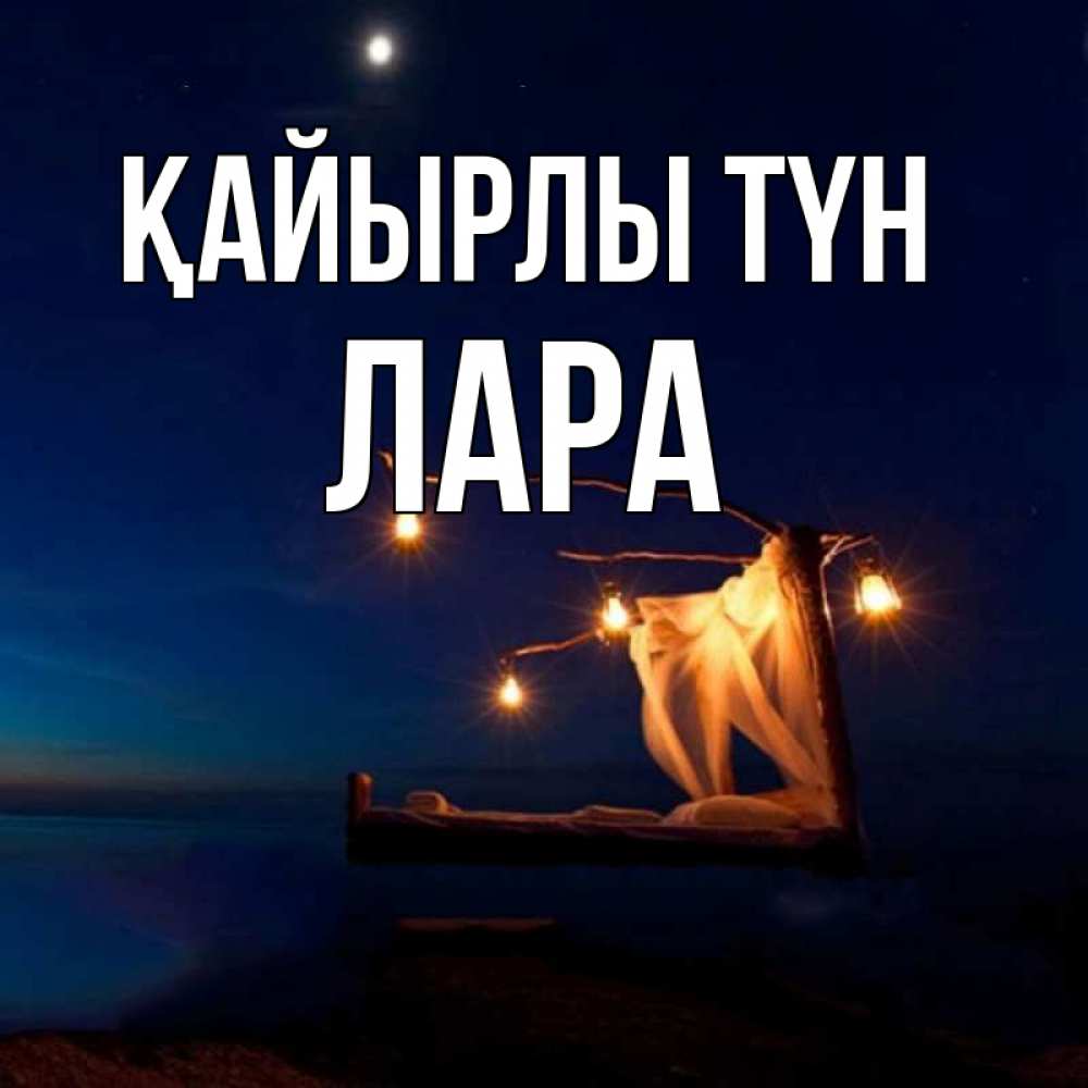 Күн сайын ашық хат с именем, Лара Қайырлы түн милый мой Онлайн тегін жүктеп алу тілектері бар керемет карта 