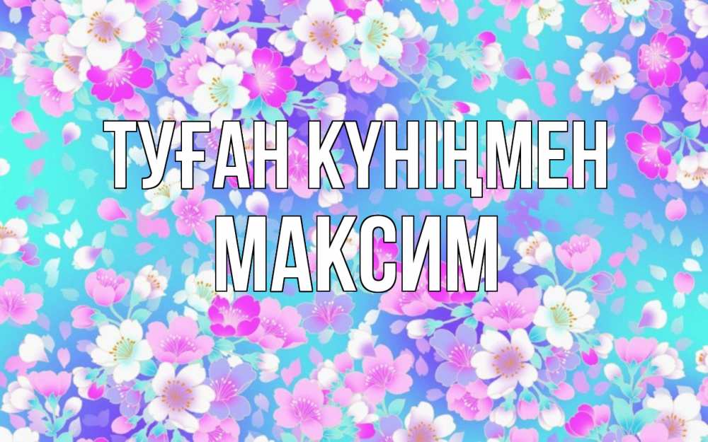 Күн сайын ашық хат с именем, Максим Туған күніңмен открытка с заливкой Онлайн тегін жүктеп алу тілектері бар керемет карта 