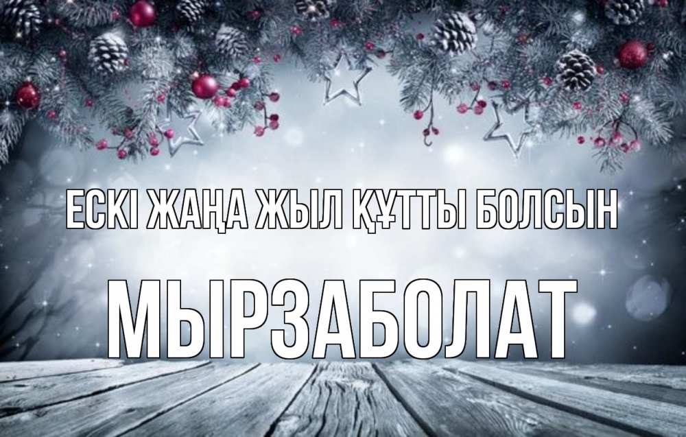 Күн сайын ашық хат с именем, Мырзаболат Ескі жаңа жыл құтты болсын старый новый год Онлайн тегін жүктеп алу тілектері бар керемет карта 