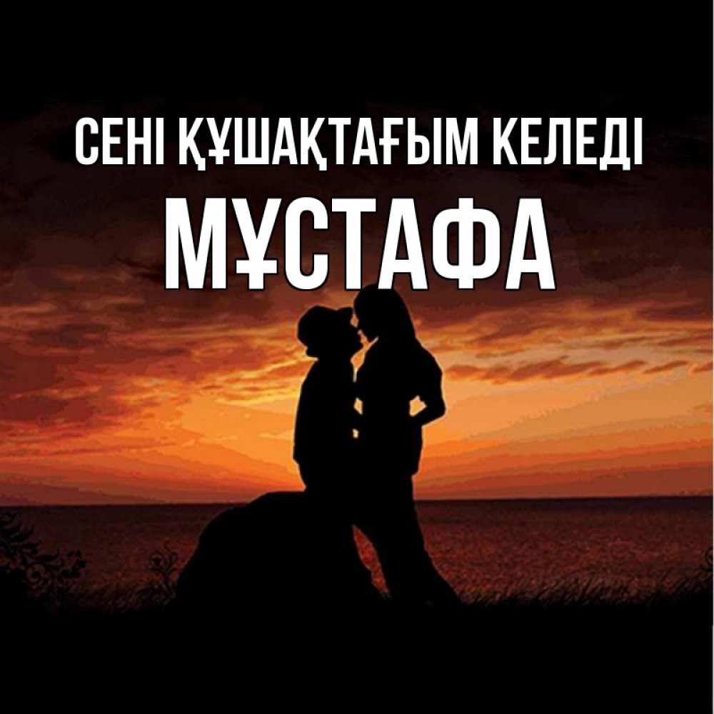 Күн сайын ашық хат с именем, МҰСТАФА сені құшақтағым келеді парень и девушка и оранжевое небо Онлайн тегін жүктеп алу тілектері бар керемет карта 