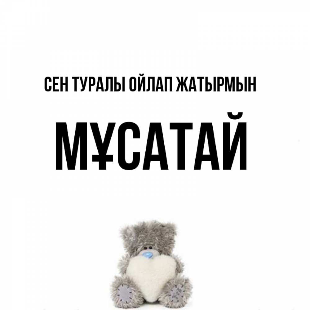 Күн сайын ашық хат с именем, Мұсатай Сен туралы ойлап жатырмын тедди с сердечком для любимой Онлайн тегін жүктеп алу тілектері бар керемет карта 