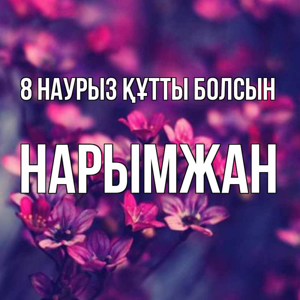 Күн сайын ашық хат с именем, НАРЫМЖАН 8 наурыз құтты болсын небольшие цветы 1 Онлайн тегін жүктеп алу тілектері бар керемет карта 
