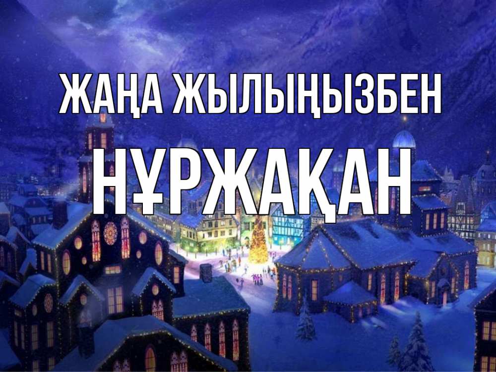Күн сайын ашық хат с именем, НҰРЖАҚАН Жаңа жылыңызбен новый год Онлайн тегін жүктеп алу тілектері бар керемет карта 