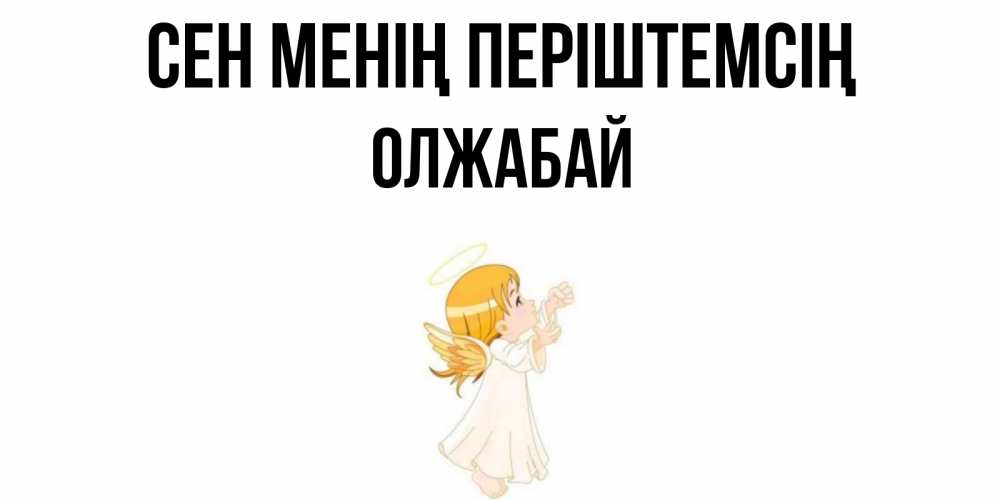 Күн сайын ашық хат с именем, ОЛЖАБАЙ Сен менің періштемсің ангел, девочка Онлайн тегін жүктеп алу тілектері бар керемет карта 