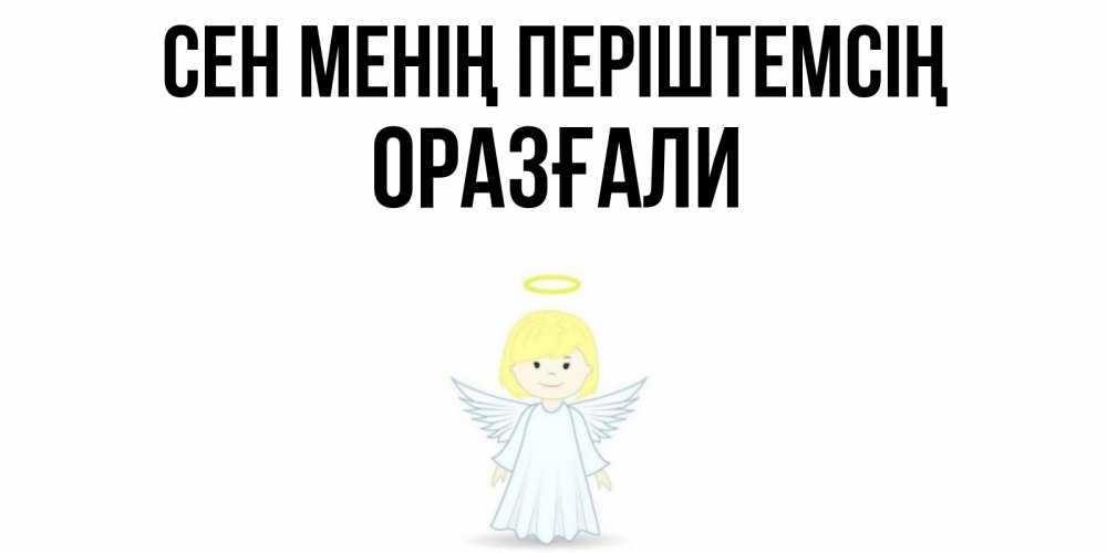 Күн сайын ашық хат с именем, ОРАЗҒАЛИ Сен менің періштемсің ангел Онлайн тегін жүктеп алу тілектері бар керемет карта 