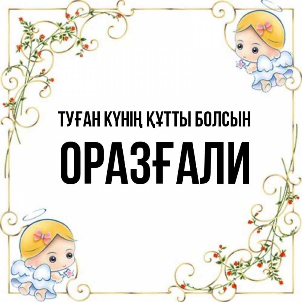 Күн сайын ашық хат с именем, ОРАЗҒАЛИ Туған күнің құтты болсын девочки ангелы Онлайн тегін жүктеп алу тілектері бар керемет карта 