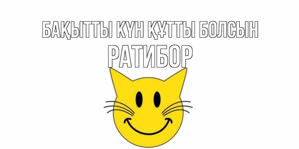 Күн сайын ашық хат с именем, Ратибор Бақытты күн құтты болсын кот, улыбка Онлайн тегін жүктеп алу тілектері бар керемет карта 