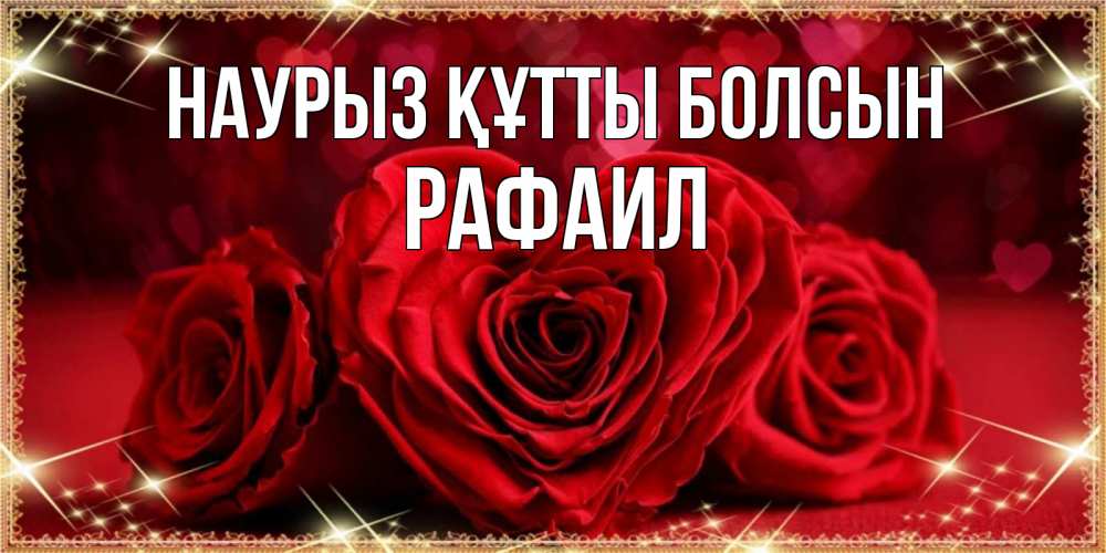 Күн сайын ашық хат с именем, Рафаил Наурыз құтты болсын три красные розы Онлайн тегін жүктеп алу тілектері бар керемет карта 