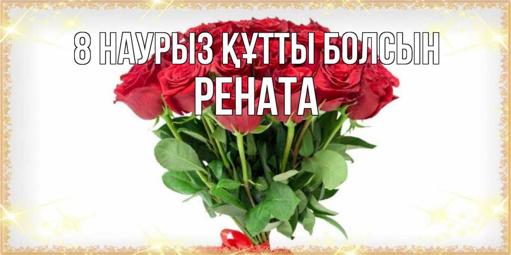 Күн сайын ашық хат с именем, Рената 8 наурыз құтты болсын самый огромный букет для милых дам Онлайн тегін жүктеп алу тілектері бар керемет карта 