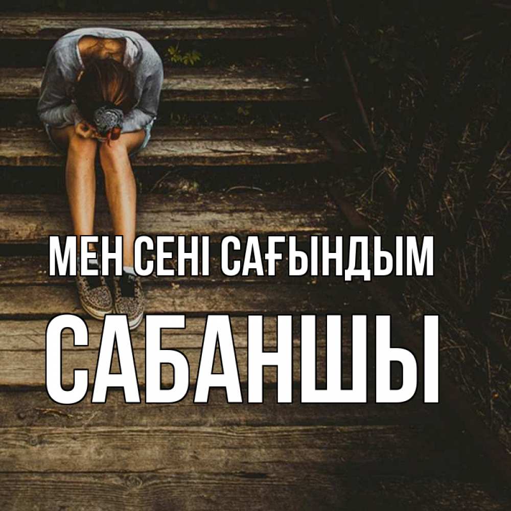 Күн сайын ашық хат с именем, САБАНШЫ Мен сені сағындым грущу Онлайн тегін жүктеп алу тілектері бар керемет карта 