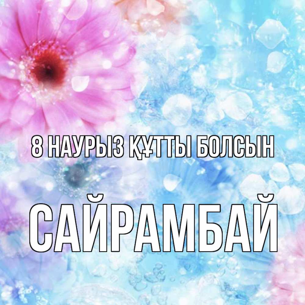 Күн сайын ашық хат с именем, САЙРАМБАЙ 8 наурыз құтты болсын цветы Онлайн тегін жүктеп алу тілектері бар керемет карта 