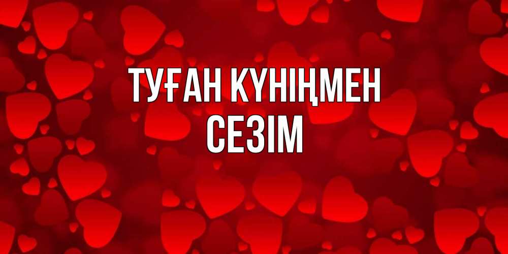 Күн сайын ашық хат с именем, СЕЗІМ Туған күніңмен прекрасные сердечки на открытке с красным фоном Онлайн тегін жүктеп алу тілектері бар керемет карта 
