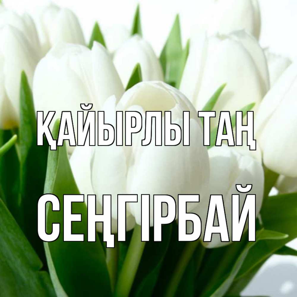 Күн сайын ашық хат с именем, СЕҢГІРБАЙ Қайырлы таң открытки на каждый день по именам Онлайн тегін жүктеп алу тілектері бар керемет карта 