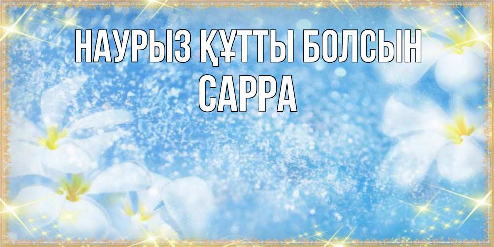 Күн сайын ашық хат с именем, Сарра Наурыз құтты болсын наурыз  мейрамы кутты болсын Онлайн тегін жүктеп алу тілектері бар керемет карта 