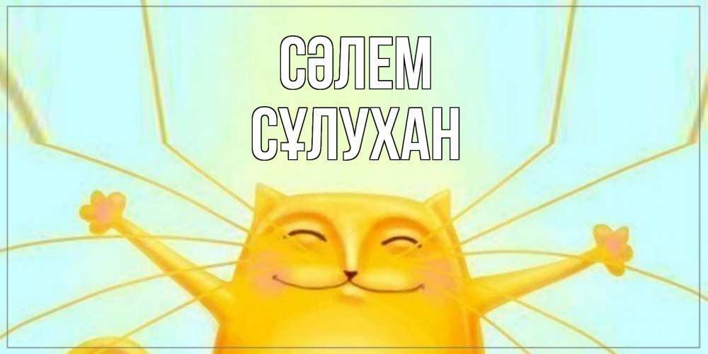 Күн сайын ашық хат с именем, СҰЛУХАН Сәлем кот Онлайн тегін жүктеп алу тілектері бар керемет карта 