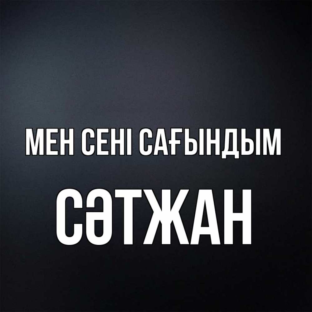 Күн сайын ашық хат с именем, СӘТЖАН Мен сені сағындым с подписью Онлайн тегін жүктеп алу тілектері бар керемет карта 