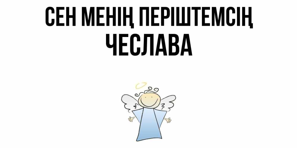 Күн сайын ашық хат с именем, Чеслава Сен менің періштемсің ангел Онлайн тегін жүктеп алу тілектері бар керемет карта 