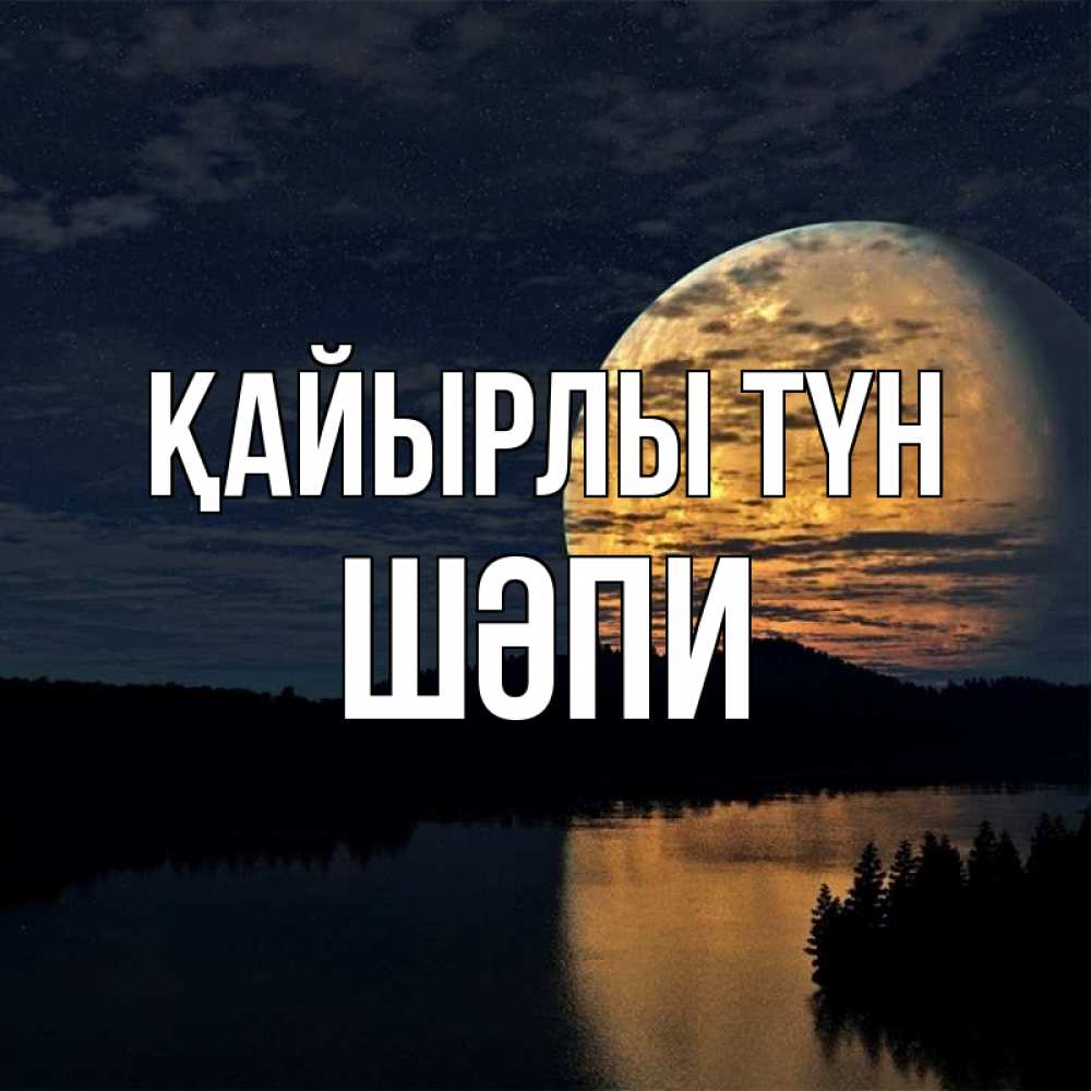 Күн сайын ашық хат с именем, ШӘПИ Қайырлы түн речка Онлайн тегін жүктеп алу тілектері бар керемет карта 