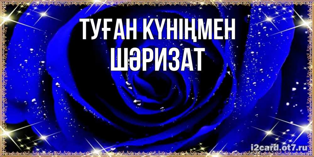 Күн сайын ашық хат с именем, ШӘРИЗАТ Туған күніңмен голубые цветы в росе Онлайн тегін жүктеп алу тілектері бар керемет карта 