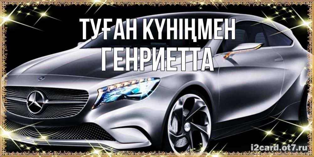 Күн сайын ашық хат с именем, Генриетта Туған күніңмен машина мерседес супер класс Онлайн тегін жүктеп алу тілектері бар керемет карта 