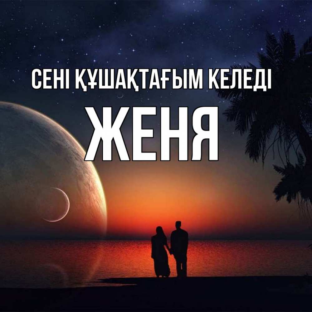 Күн сайын ашық хат с именем, Женя сені құшақтағым келеді восход спутников Онлайн тегін жүктеп алу тілектері бар керемет карта 