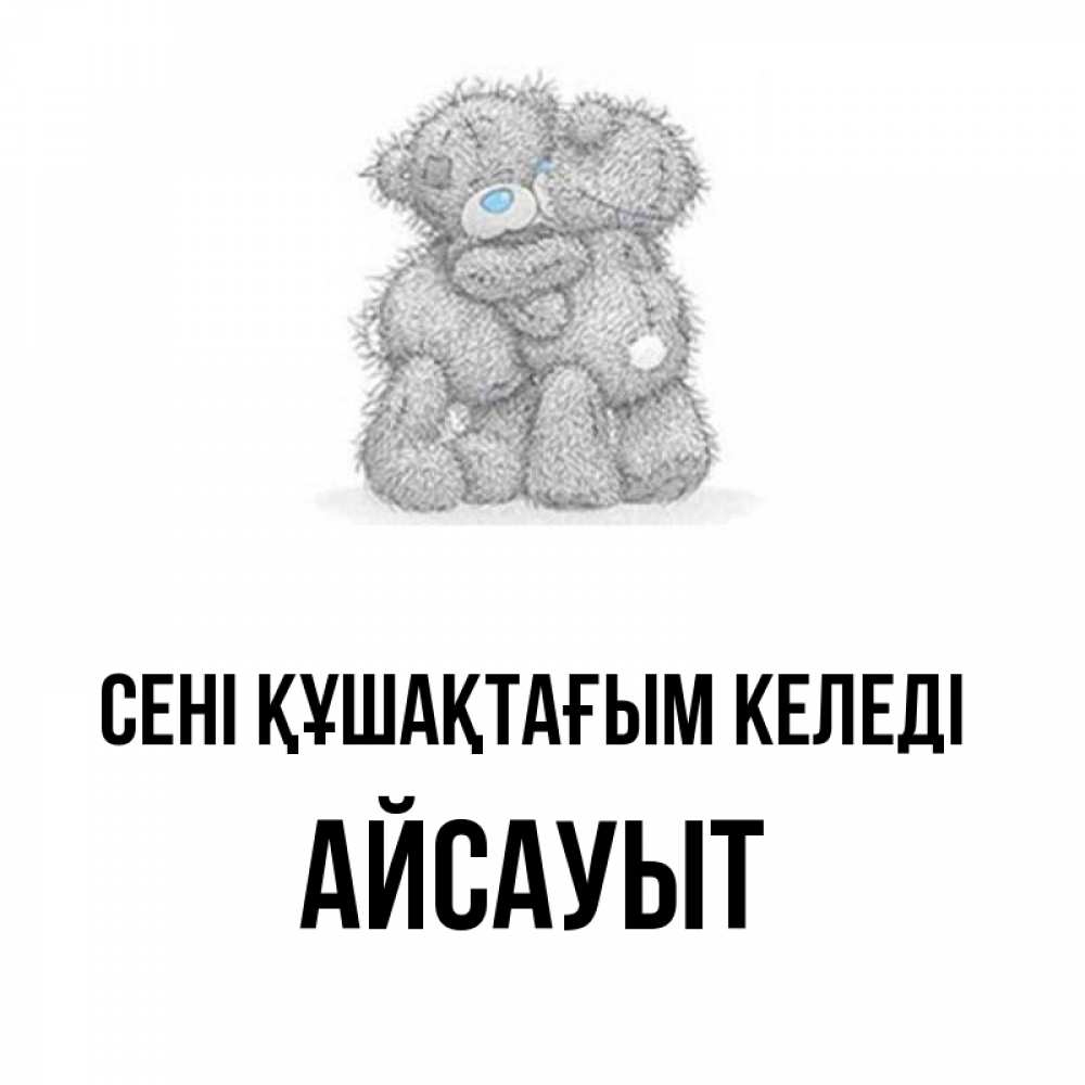 Күн сайын ашық хат с именем, Айсауыт сені құшақтағым келеді два теддика Онлайн тегін жүктеп алу тілектері бар керемет карта 
