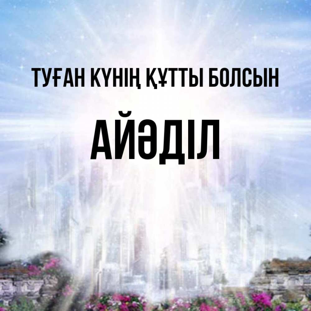 Күн сайын ашық хат с именем, Айәділ Туған күнің құтты болсын небесный свет Онлайн тегін жүктеп алу тілектері бар керемет карта 