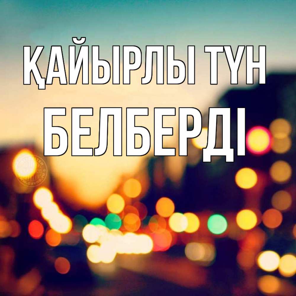 Күн сайын ашық хат с именем, Белберді Қайырлы түн город Онлайн тегін жүктеп алу тілектері бар керемет карта 