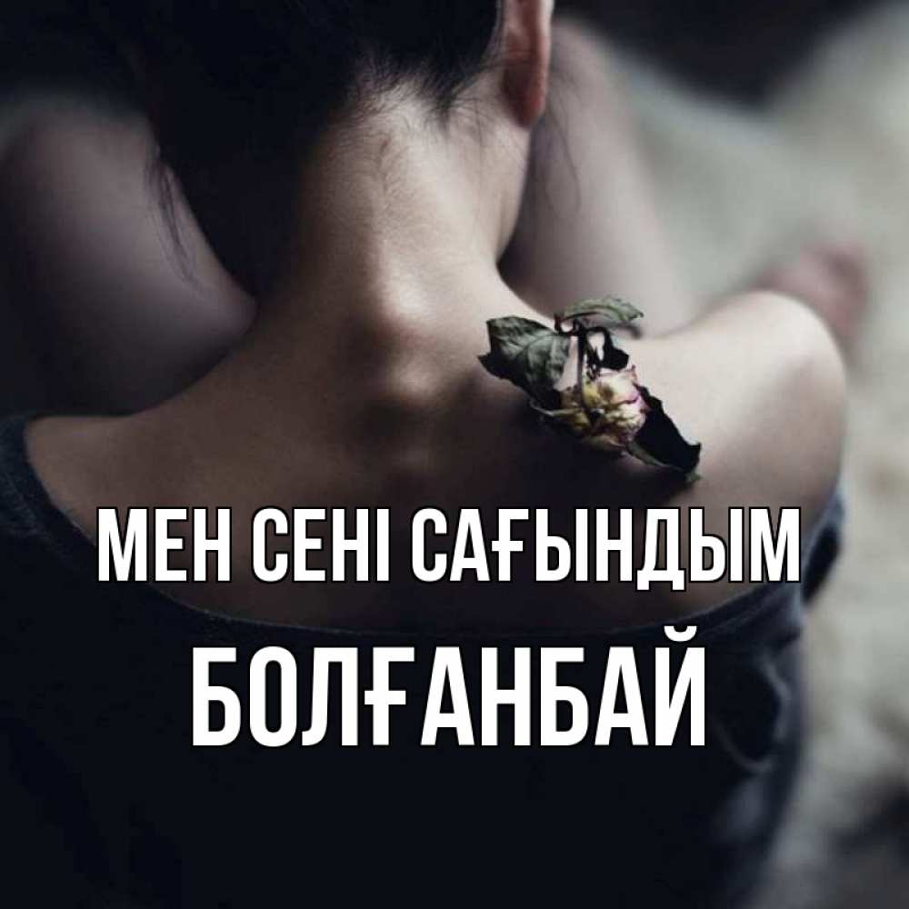 Күн сайын ашық хат с именем, Болғанбай Мен сені сағындым засох цветок Онлайн тегін жүктеп алу тілектері бар керемет карта 