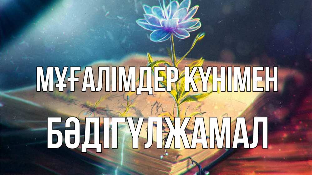 Күн сайын ашық хат с именем, БӘДІГҮЛЖАМАЛ Мұғалімдер күнімен с днем учителя Онлайн тегін жүктеп алу тілектері бар керемет карта 