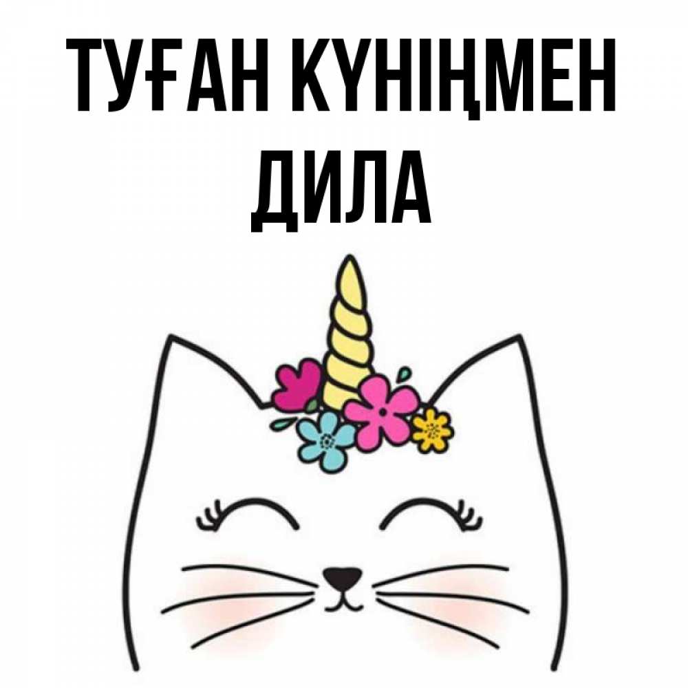 Күн сайын ашық хат с именем, ДИЛА Туған күніңмен милый кот с одним рожком Онлайн тегін жүктеп алу тілектері бар керемет карта 