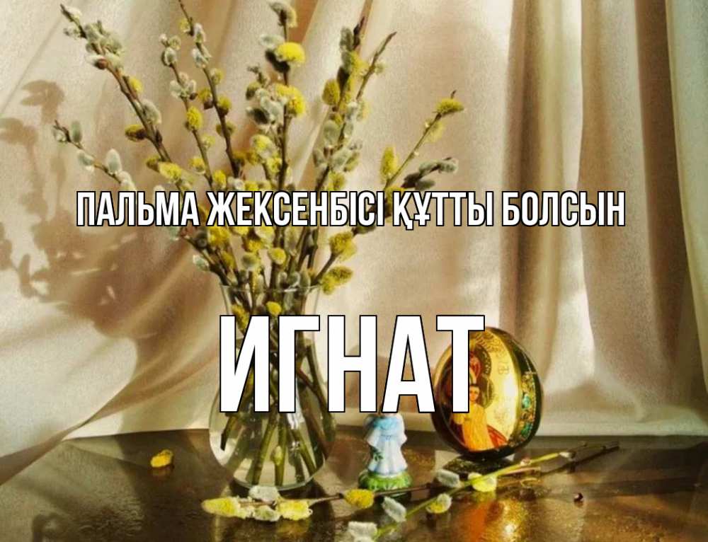Күн сайын ашық хат с именем, Игнат Пальма жексенбісі құтты болсын верба 1 Онлайн тегін жүктеп алу тілектері бар керемет карта 