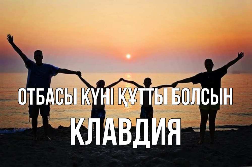 Күн сайын ашық хат с именем, Клавдия отбасы күні құтты болсын мама, папа, дети, дочка,сын, море, пляж, закат Онлайн тегін жүктеп алу тілектері бар керемет карта 