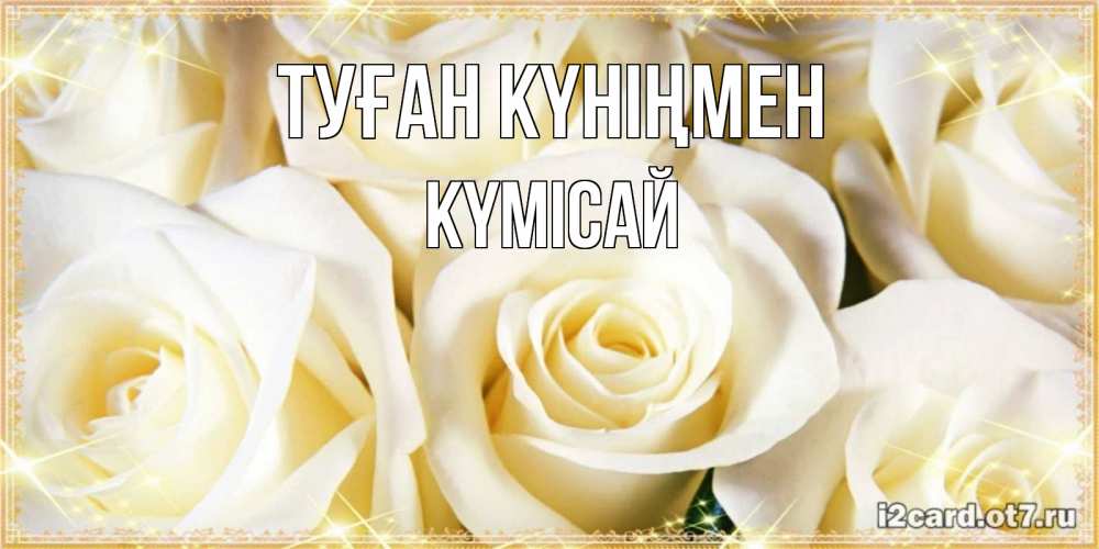 Күн сайын ашық хат с именем, КҮМІСАЙ Туған күніңмен розочки белого цвета на открытке Онлайн тегін жүктеп алу тілектері бар керемет карта 
