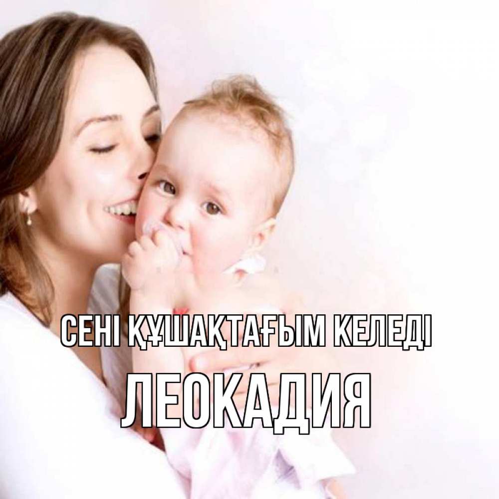 Күн сайын ашық хат с именем, Леокадия сені құшақтағым келеді фото счастливой мамы и ребенка Онлайн тегін жүктеп алу тілектері бар керемет карта 