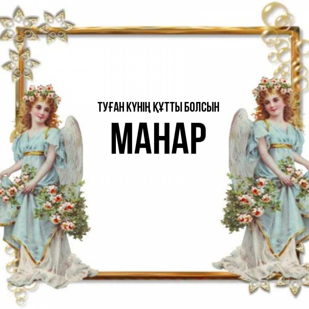 Күн сайын ашық хат с именем, МАНАР Туған күнің құтты болсын рамочка из золота и ангелы Онлайн тегін жүктеп алу тілектері бар керемет карта 