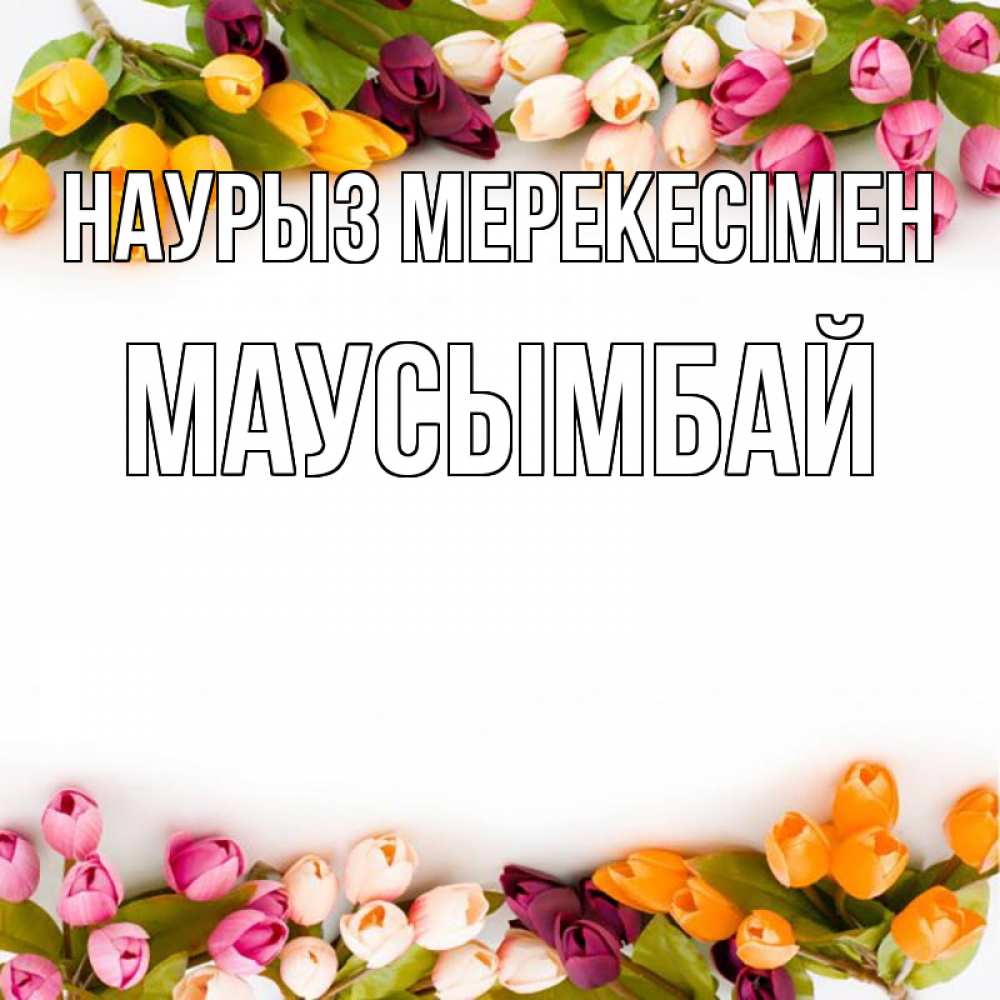 Күн сайын ашық хат с именем, МАУСЫМБАЙ Наурыз мерекесімен весна март Онлайн тегін жүктеп алу тілектері бар керемет карта 
