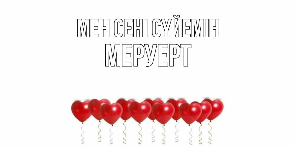 Күн сайын ашық хат с именем, МЕРУЕРТ Мен сені сүйемін воздушные шары, сердце Онлайн тегін жүктеп алу тілектері бар керемет карта 