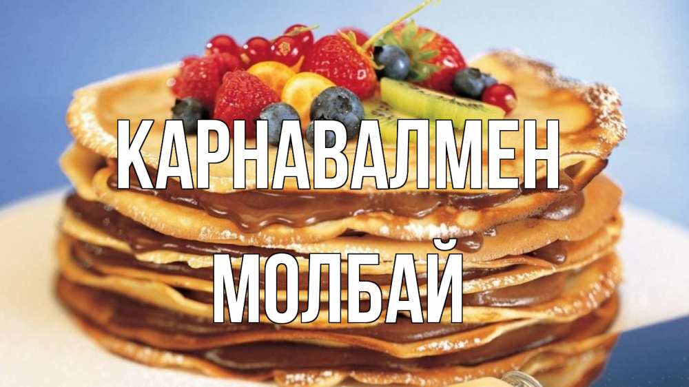 Күн сайын ашық хат с именем, МОЛБАЙ Карнавалмен торт, блины, ягоды Онлайн тегін жүктеп алу тілектері бар керемет карта 