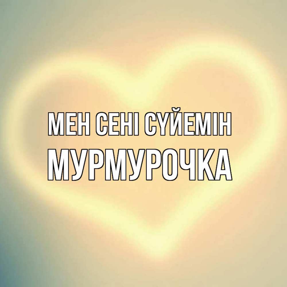 Күн сайын ашық хат с именем, Мурмурочка Мен сені сүйемін сердце Онлайн тегін жүктеп алу тілектері бар керемет карта 