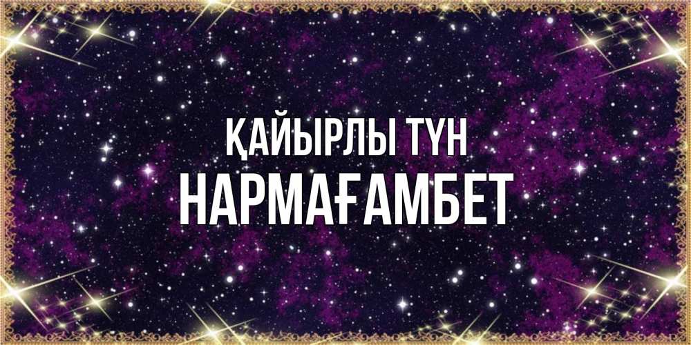 Күн сайын ашық хат с именем, НАРМАҒАМБЕТ Қайырлы түн хорошего сна Онлайн тегін жүктеп алу тілектері бар керемет карта 