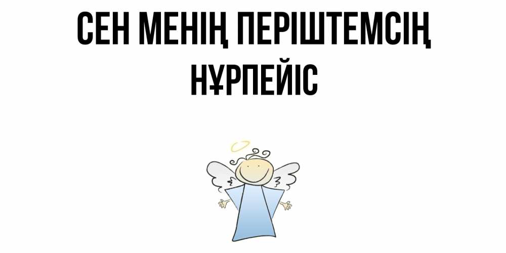 Күн сайын ашық хат с именем, НҰРПЕЙІС Сен менің періштемсің ангел Онлайн тегін жүктеп алу тілектері бар керемет карта 