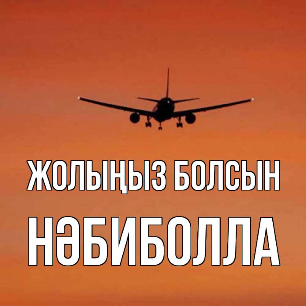 Күн сайын ашық хат с именем, НӘБИБОЛЛА Жолыңыз болсын силуэт самолета Онлайн тегін жүктеп алу тілектері бар керемет карта 