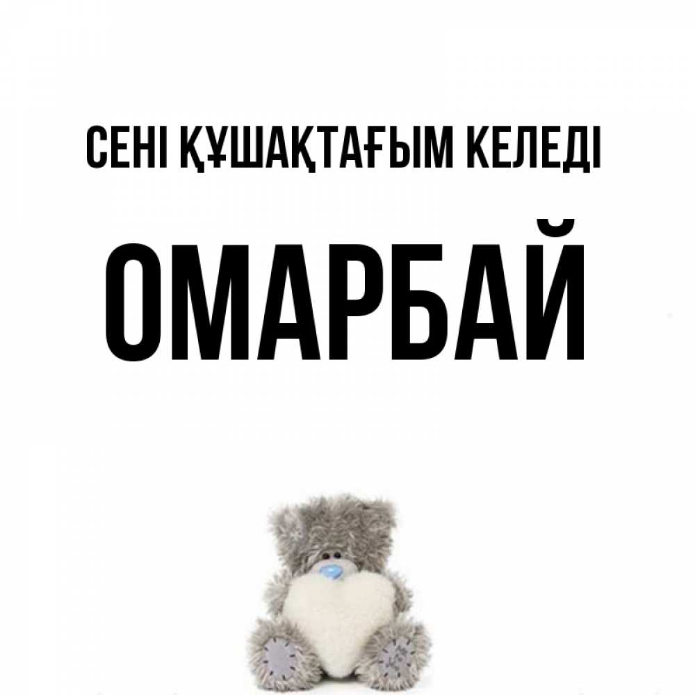 Күн сайын ашық хат с именем, ОМАРБАЙ сені құшақтағым келеді медвежонок с сердечком белого цвета Онлайн тегін жүктеп алу тілектері бар керемет карта 