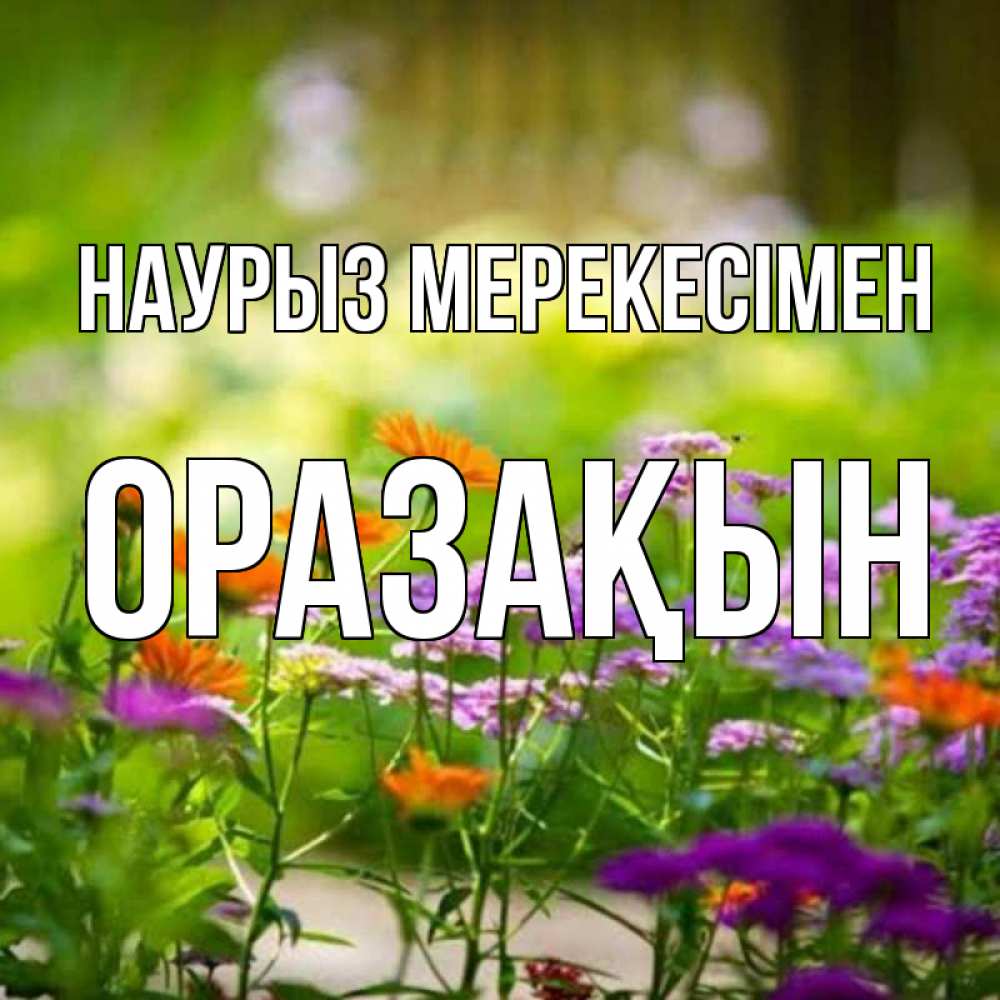 Күн сайын ашық хат с именем, ОРАЗАҚЫН Наурыз мерекесімен цветы Онлайн тегін жүктеп алу тілектері бар керемет карта 